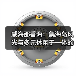 威海那香海:集海岛风光与多元休闲于一体的顶级度假胜地(图2) 威海那香海:集海岛风光与多元休闲于一体的顶级度假胜地(图2)