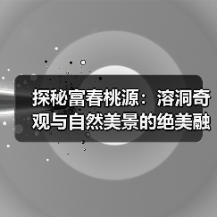 探秘富春桃源：溶洞奇观与自然美景的绝美融合(图3)