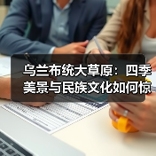 乌兰布统大草原：四季美景与民族文化如何惊艳你的旅行？ - 辰飞雨和风乐游农庄