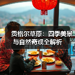 贡格尔草原：四季美景与自然奇观全解析 - 辰飞雨和风乐游农庄