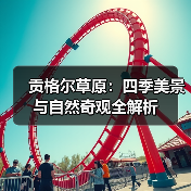 贡格尔草原:四季美景与自然奇观全解析(图3) 贡格尔草原:四季美景与自然奇观全解析(图3)