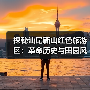 探秘汕尾新山红色旅游区：革命历史与田园风光的完美融合 - 辰飞雨和风乐游农庄