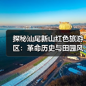 探秘汕尾新山红色旅游区:革命历史与田园风光的完美融合(图3) 探秘汕尾新山红色旅游区:革命历史与田园风光的完美融合(图3)