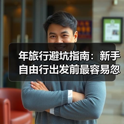 年旅行避坑指南：新手自由行出发前最容易忽略的5件事 - 辰飞雨和风乐游农庄