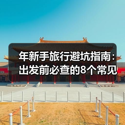 年新手旅行避坑指南：出发前必查的8个常见问题 - 辰飞雨和风乐游农庄