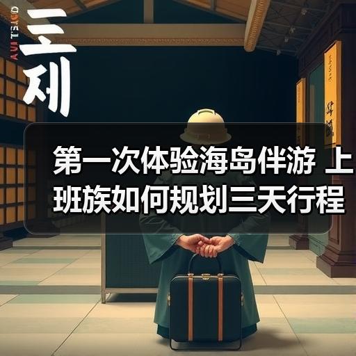 第一次体验海岛伴游 上班族如何规划三天行